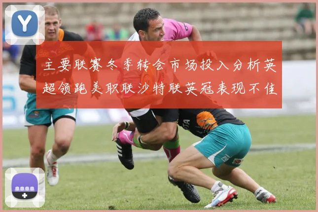 主要联赛冬季转会市场投入分析英超领跑美职联沙特联英冠表现不佳